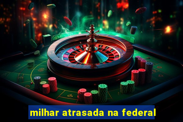 milhar atrasada na federal